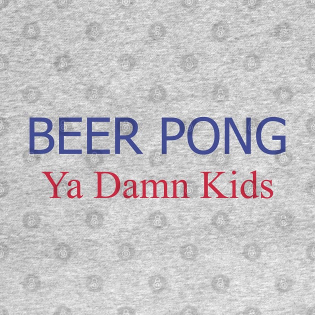 Beer Pong, Ya Damn Kids. by PrintArtdotUS